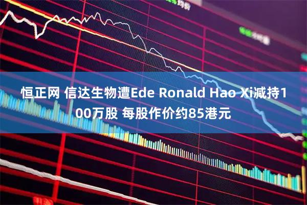 恒正网 信达生物遭Ede Ronald Hao Xi减持100万股 每股作价约85港元